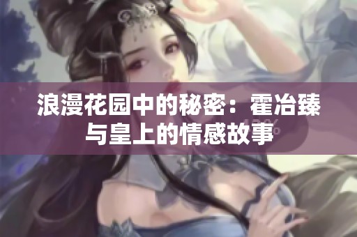 浪漫花园中的秘密：霍冶臻与皇上的情感故事