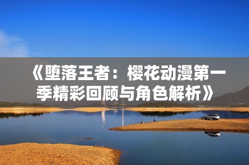 《堕落王者：樱花动漫第一季精彩回顾与角色解析》