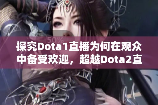 探究Dota1直播为何在观众中备受欢迎，超越Dota2直播的人气原因分析