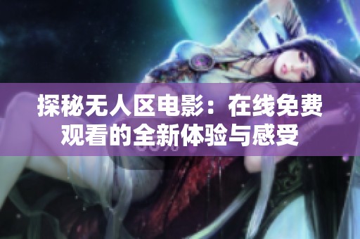 探秘无人区电影：在线免费观看的全新体验与感受