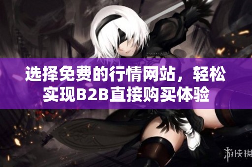 选择免费的行情网站，轻松实现B2B直接购买体验