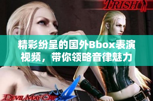 精彩纷呈的国外Bbox表演视频，带你领略音律魅力
