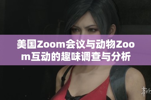 美国Zoom会议与动物Zoom互动的趣味调查与分析