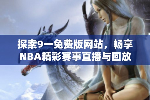 探索9一免费版网站，畅享NBA精彩赛事直播与回放