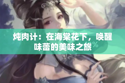 炖肉计：在海棠花下，唤醒味蕾的美味之旅