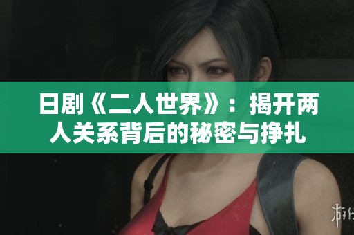 日剧《二人世界》：揭开两人关系背后的秘密与挣扎