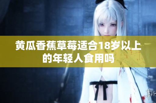 黄瓜香蕉草莓适合18岁以上的年轻人食用吗