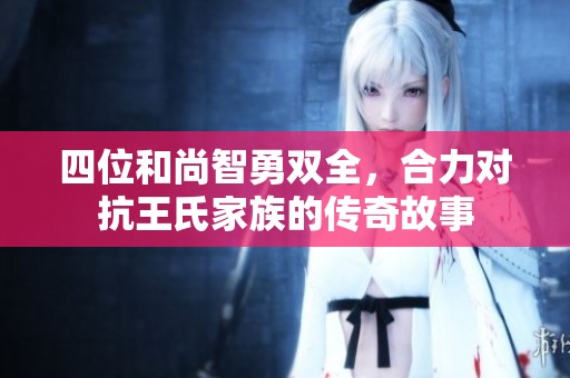 四位和尚智勇双全，合力对抗王氏家族的传奇故事
