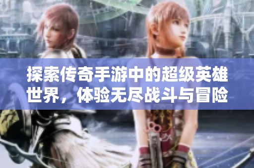 探索传奇手游中的超级英雄世界，体验无尽战斗与冒险的完美结合