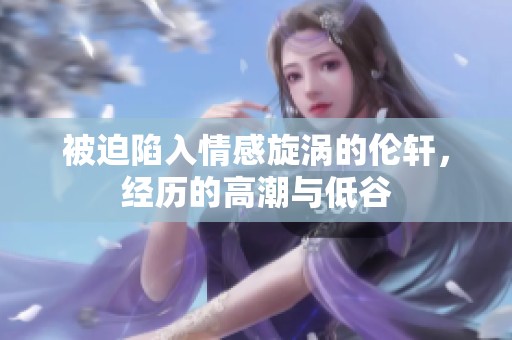 被迫陷入情感旋涡的伦轩，经历的高潮与低谷