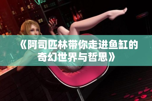 《阿司匹林带你走进鱼缸的奇幻世界与哲思》