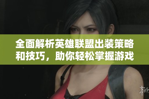 全面解析英雄联盟出装策略和技巧，助你轻松掌握游戏胜利之道