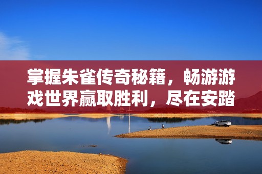 掌握朱雀传奇秘籍，畅游游戏世界赢取胜利，尽在安踏手游探索之旅！