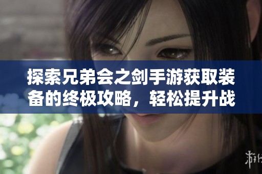 探索兄弟会之剑手游获取装备的终极攻略，轻松提升战斗实力的秘诀揭秘