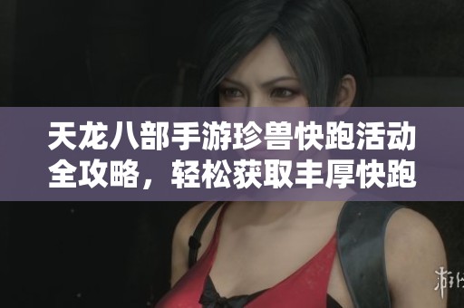 天龙八部手游珍兽快跑活动全攻略，轻松获取丰厚快跑宝箱秘笈分享