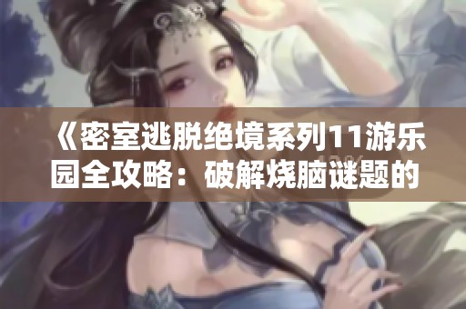 《密室逃脱绝境系列11游乐园全攻略：破解烧脑谜题的终极挑战等你来体验》