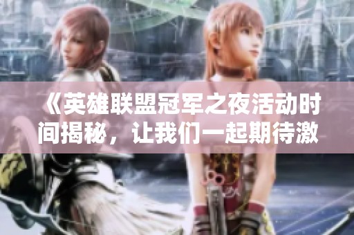 《英雄联盟冠军之夜活动时间揭秘，让我们一起期待激动人心的比赛盛宴》