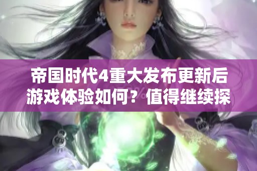 帝国时代4重大发布更新后游戏体验如何？值得继续探索吗？