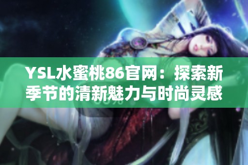 YSL水蜜桃86官网：探索新季节的清新魅力与时尚灵感