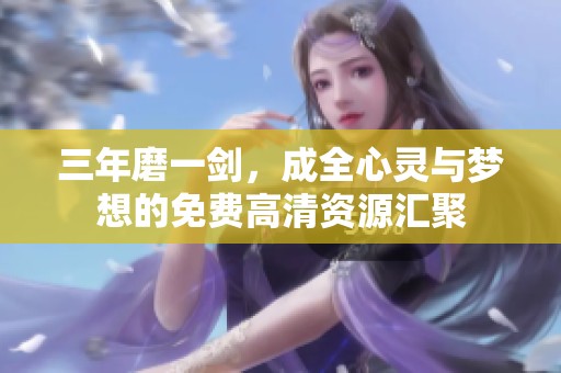 三年磨一剑，成全心灵与梦想的免费高清资源汇聚
