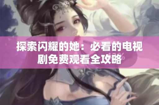 探索闪耀的她：必看的电视剧免费观看全攻略