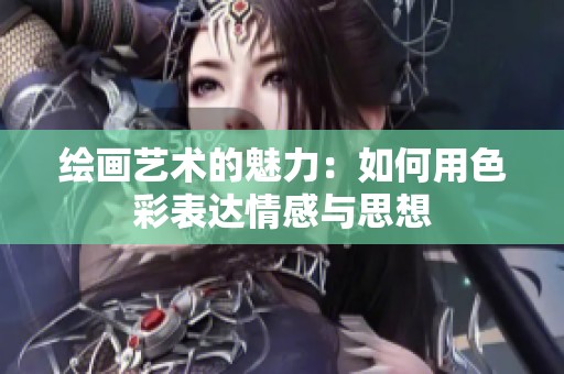 绘画艺术的魅力：如何用色彩表达情感与思想