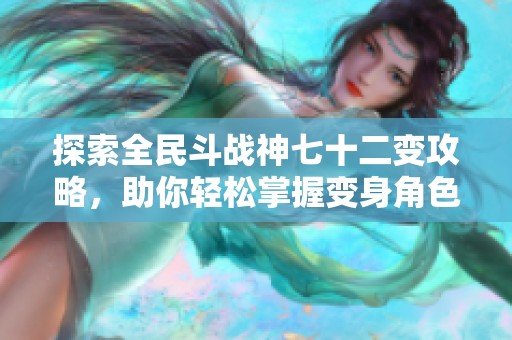 探索全民斗战神七十二变攻略，助你轻松掌握变身角色之术的游戏技巧与策略
