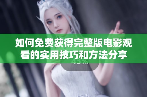 如何免费获得完整版电影观看的实用技巧和方法分享