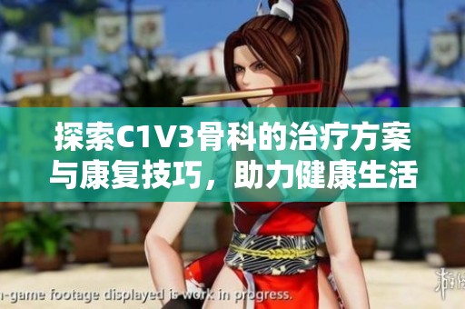 探索C1V3骨科的治疗方案与康复技巧，助力健康生活