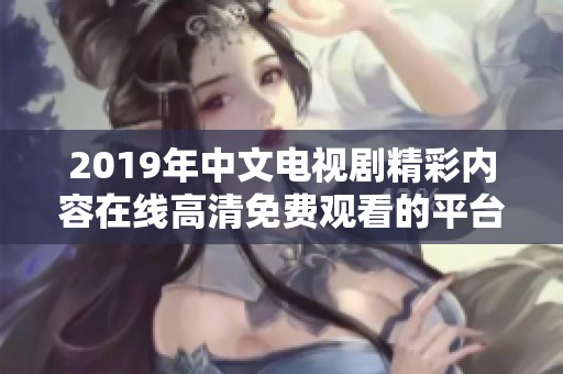 2019年中文电视剧精彩内容在线高清免费观看的平台推荐
