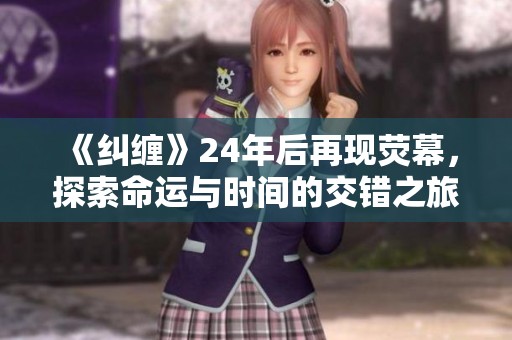 《纠缠》24年后再现荧幕，探索命运与时间的交错之旅