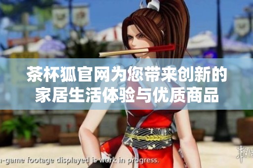 茶杯狐官网为您带来创新的家居生活体验与优质商品