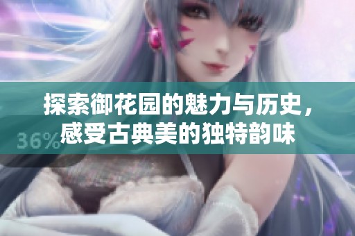 探索御花园的魅力与历史，感受古典美的独特韵味