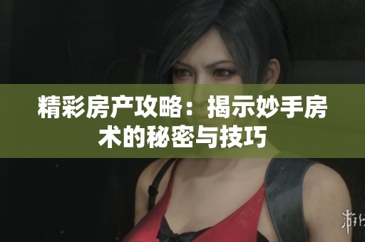 精彩房产攻略：揭示妙手房术的秘密与技巧