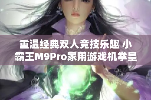 重温经典双人竞技乐趣 小霸王M9Pro家用游戏机拳皇经典体验等你挑战