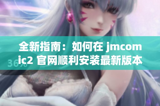 全新指南：如何在 jmcomic2 官网顺利安装最新版本