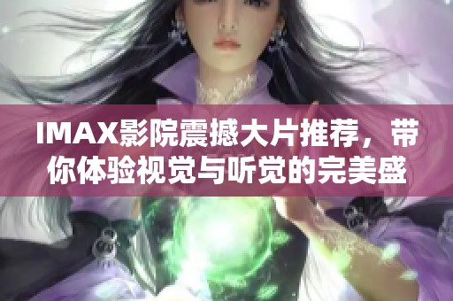 IMAX影院震撼大片推荐，带你体验视觉与听觉的完美盛宴