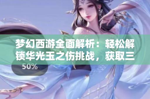 梦幻西游全面解析：轻松解锁华光玉之伤挑战，获取三颗星通关技巧大全
