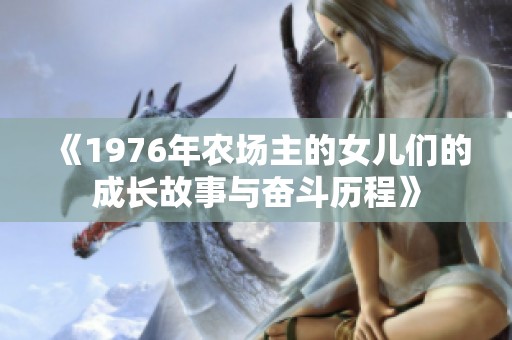 《1976年农场主的女儿们的成长故事与奋斗历程》