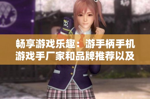 畅享游戏乐趣：游手柄手机游戏手厂家和品牌推荐以及最新产品图片展示