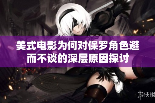 美式电影为何对保罗角色避而不谈的深层原因探讨