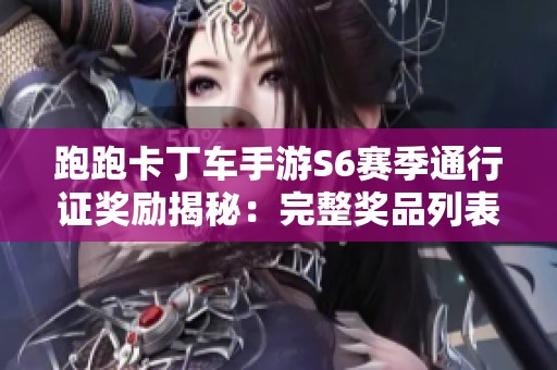 跑跑卡丁车手游S6赛季通行证奖励揭秘：完整奖品列表与获取攻略分享