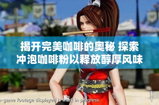 揭开完美咖啡的奥秘 探索冲泡咖啡粉以释放醇厚风味和迷人香气的方法