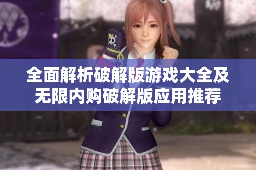 全面解析破解版游戏大全及无限内购破解版应用推荐