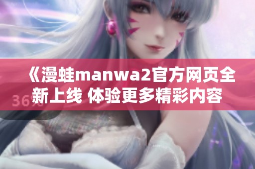 《漫蛙manwa2官方网页全新上线 体验更多精彩内容》