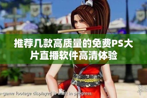 推荐几款高质量的免费PS大片直播软件高清体验
