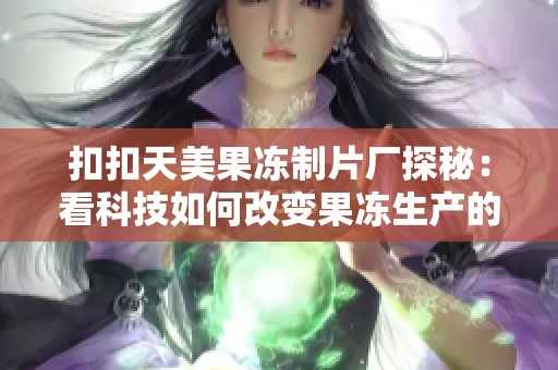 扣扣天美果冻制片厂探秘：看科技如何改变果冻生产的未来