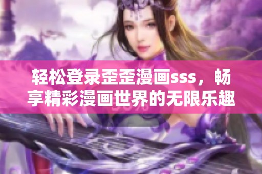 轻松登录歪歪漫画sss，畅享精彩漫画世界的无限乐趣