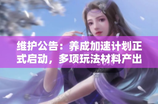 维护公告：养成加速计划正式启动，多项玩法材料产出大幅提升攻略分享