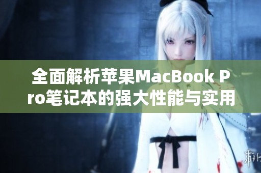 全面解析苹果MacBook Pro笔记本的强大性能与实用功能